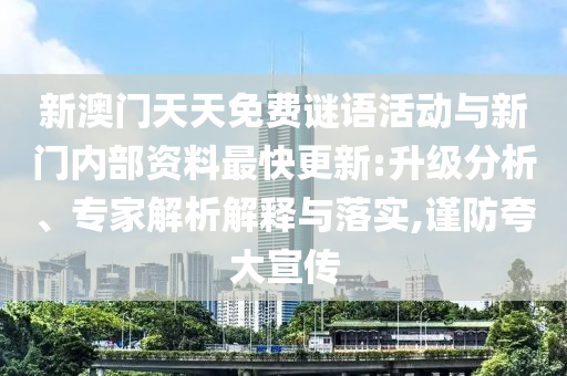 新澳門天天免費(fèi)謎語活動(dòng)與新門內(nèi)部資料最快更新:升級分析、專家解析解釋與落實(shí),謹(jǐn)防夸大宣傳